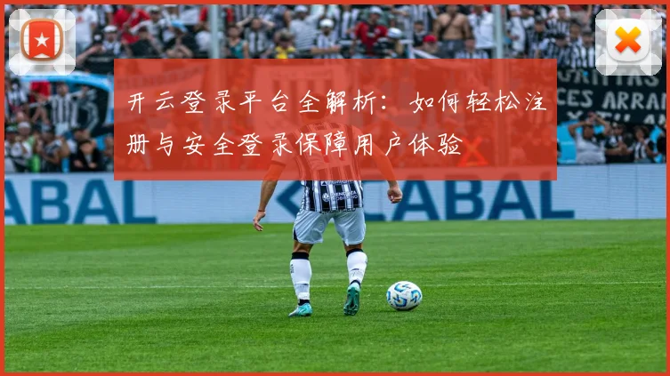 开云登录平台全解析：如何轻松注册与安全登录保障用户体验