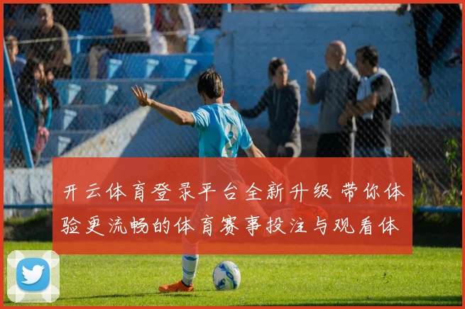 开云体育登录平台全新升级 带你体验更流畅的体育赛事投注与观看体验