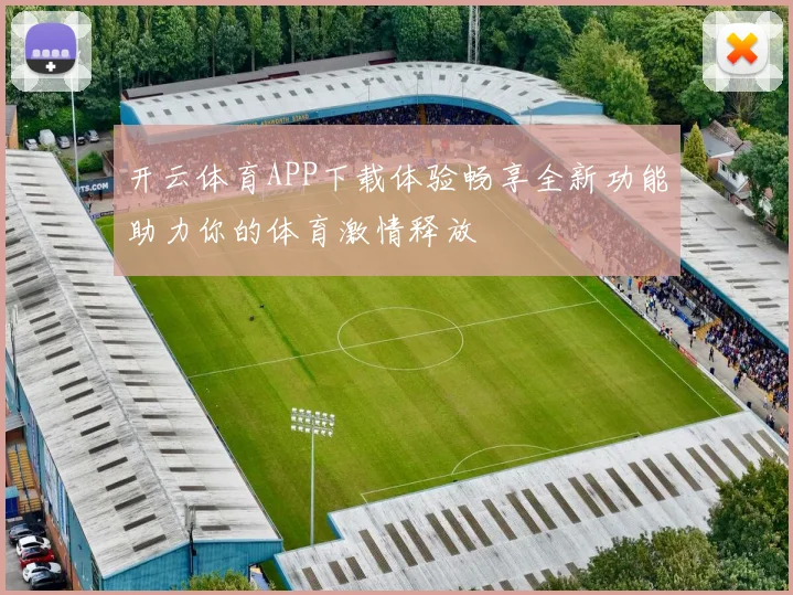 开云体育APP下载体验畅享全新功能助力你的体育激情释放