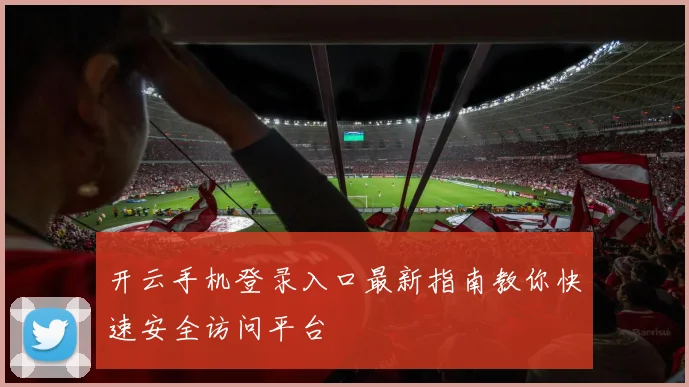 开云手机登录入口最新指南教你快速安全访问平台