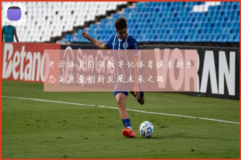 开云体育引领数字化体育娱乐新生态高质量创新发展未来之路