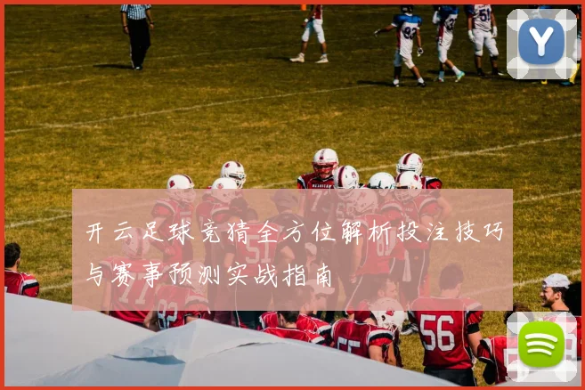 开云足球竞猜全方位解析投注技巧与赛事预测实战指南